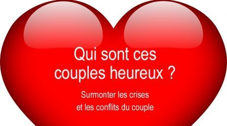 Qui sont ces couples heureux ?:surmonter les crises et les conflits du couple:traité de psychologie des couples heureux