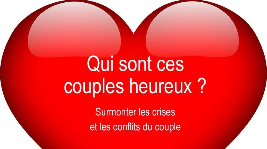 Qui sont ces couples heureux ?:surmonter les crises et les conflits du couple:traité de psychologie des couples heureux